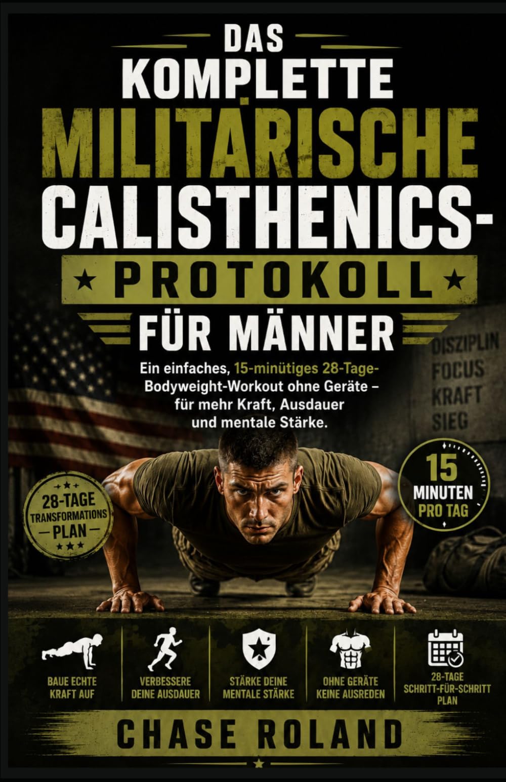 Das Komplette Militärische Calisthenics-Protokoll Für Männer: Ein einfaches, 15-minütiges 28-Tage-Bodyweight-Workout ohne Geräte – für mehr Kraft, Ausdauer und mentale Stärke.