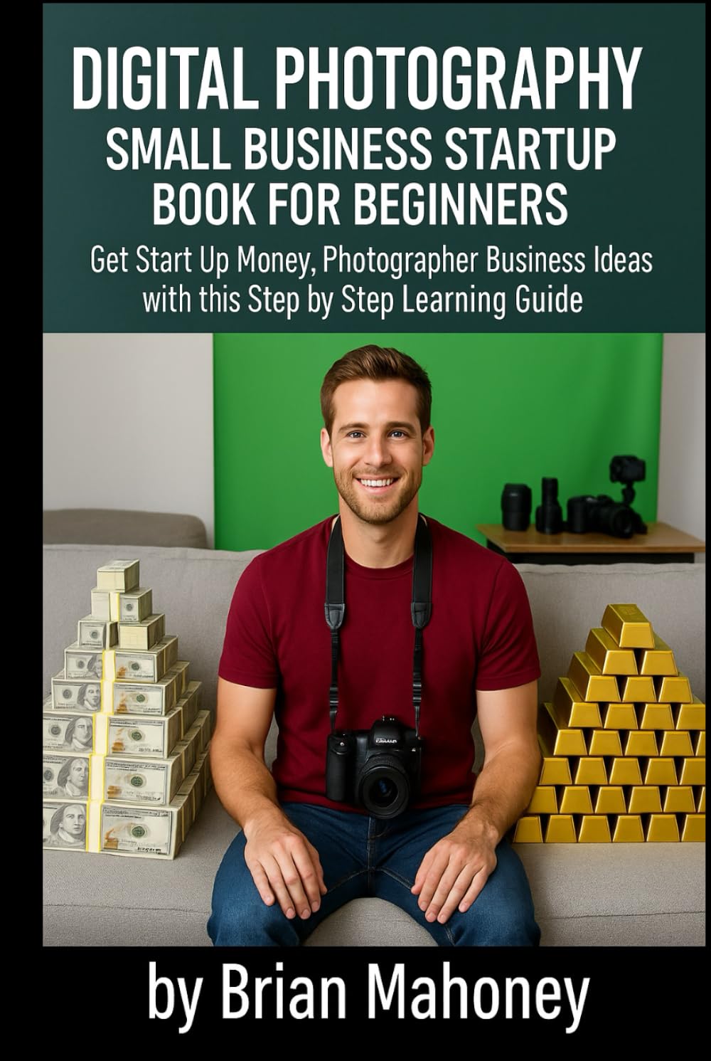 Digital Photography Small Business Startup Book for Beginners: Get Start Up Money, Photographer Business Ideas with this Step by Step Learning Guide