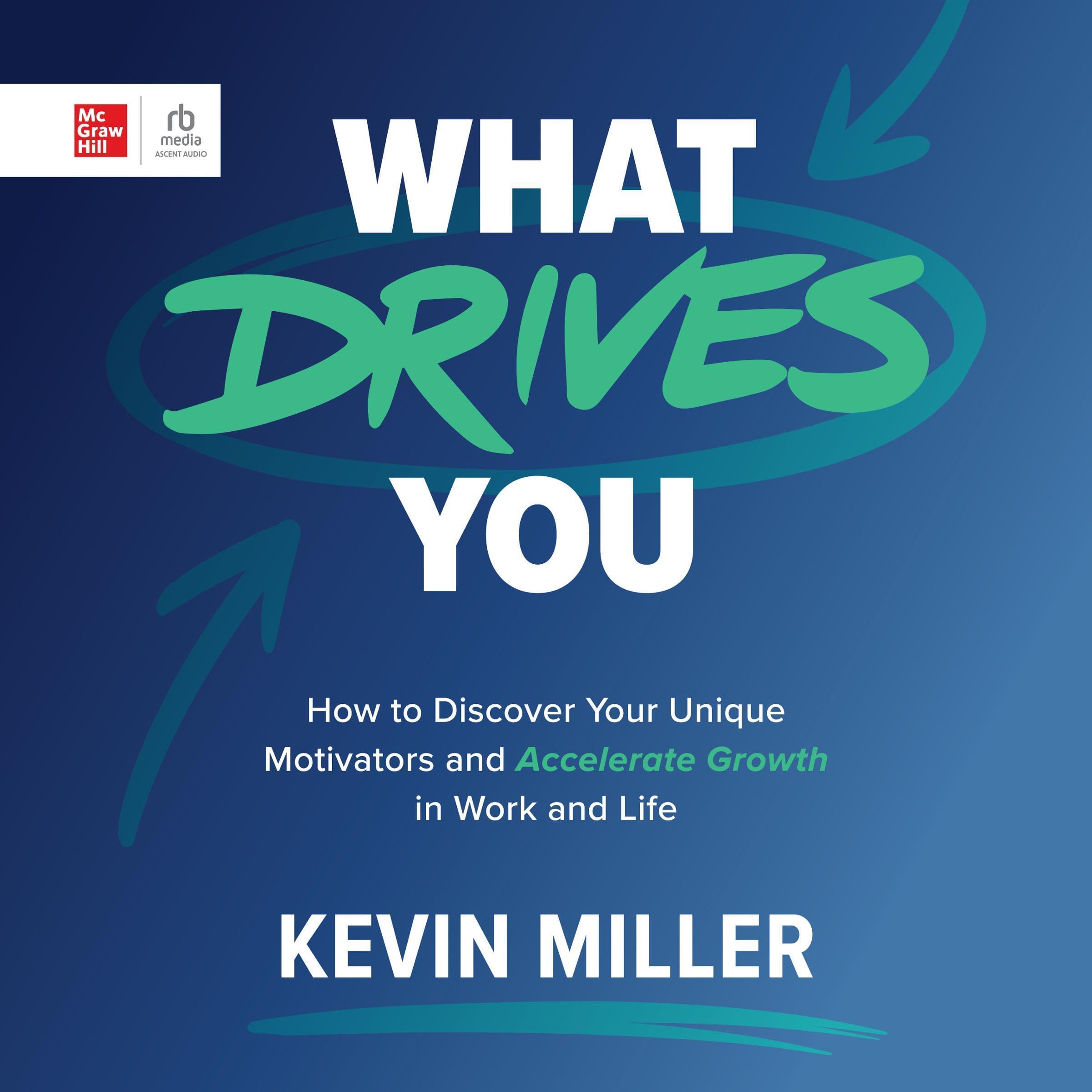 What Drives You: How to Discover Your Unique Motivators and Accelerate Growth in Work and Life