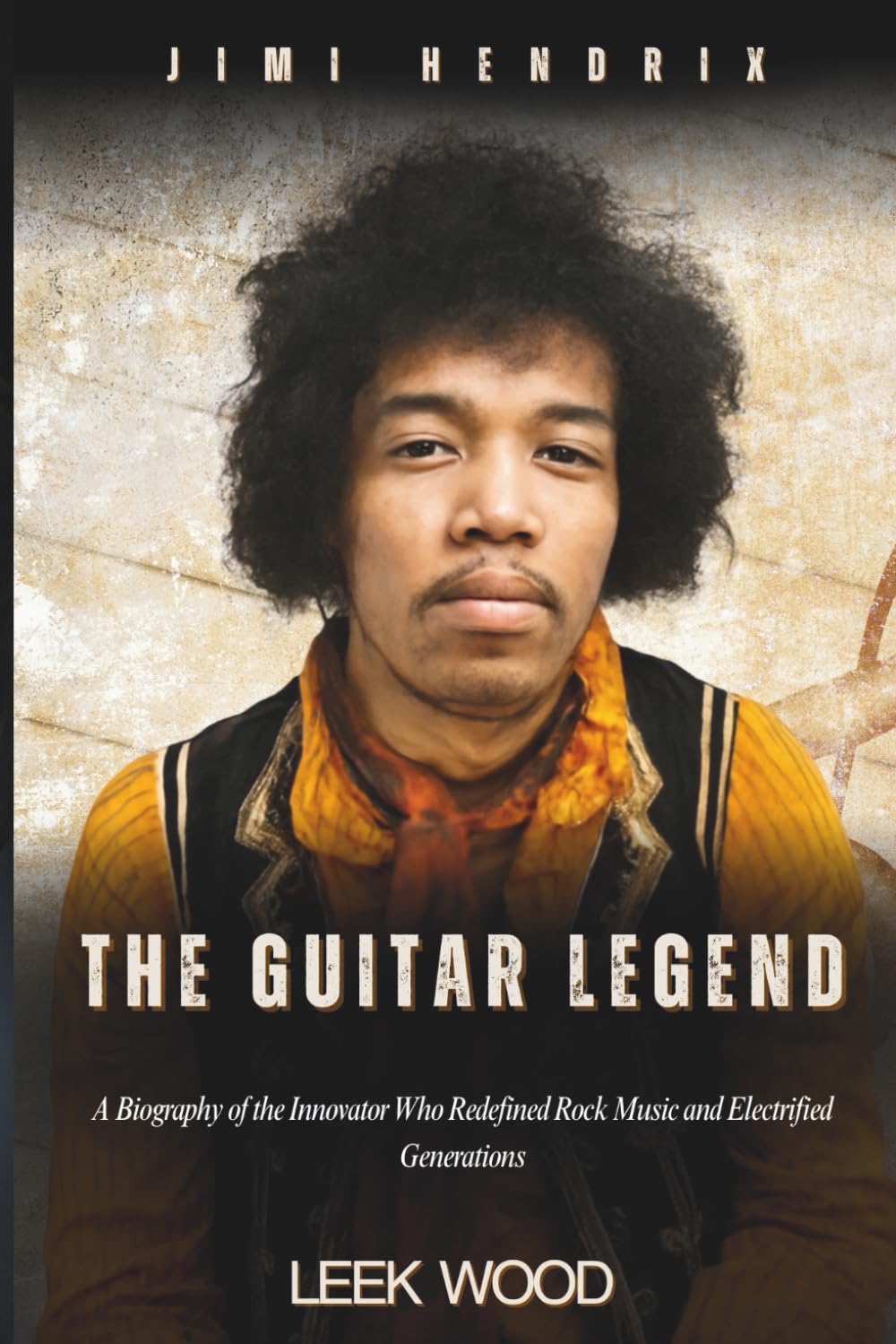 JIMI HENDRIX THE GUITAR LEGEND: A Biography of the Innovator Who Redefined Rock Music and Electrified Generations (Biographies of Music Legends)