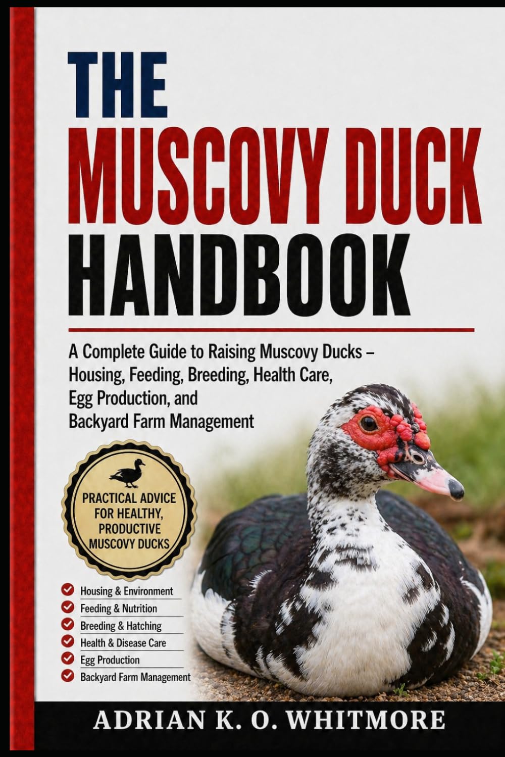 THE MUSCOVY DUCK HANDBOOK: A Complete Guide to Raising Muscovy Ducks – Housing, Feeding, Breeding, Health Care, Egg Production, and Backyard Farm Management
