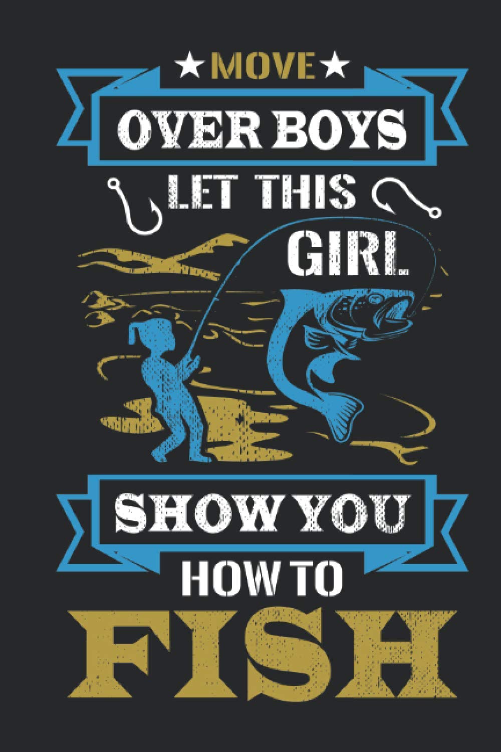 Move Over Boys Let This Girl Show You How To Fish: A Fishing Log Book The Perfect Tackle Box Accessory for the Serious Fisherman To Track and Record The Ones That Got Away!