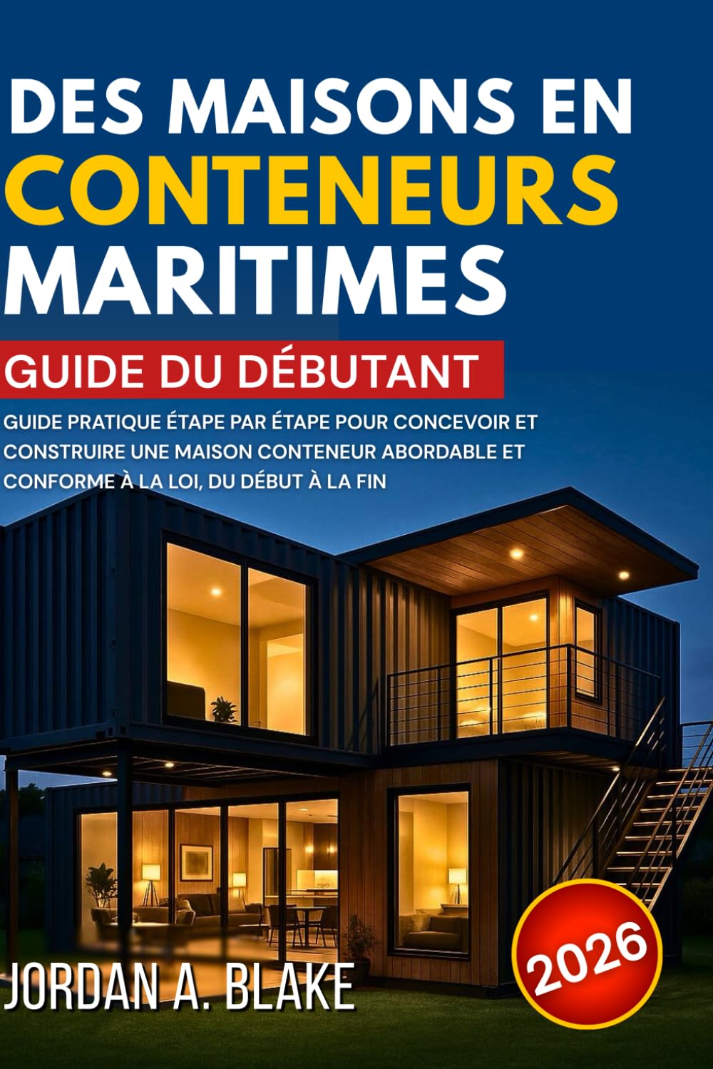 GUIDE DU DÉBUTANT DES MAISONS EN CONTENEURS MARITIMES: Guide pratique étape par étape pour concevoir et construire une maison conteneur abordable et conforme à la loi, du début à la fin