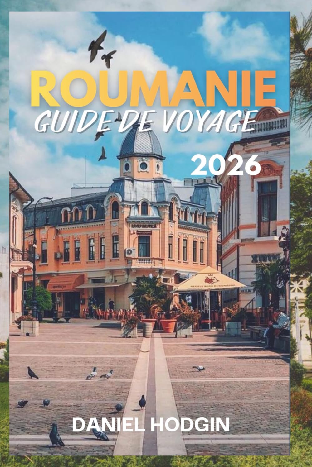 ROUMANIE GUIDE DE VOYAGE 2026: Explorez les montagnes, les châteaux et les paysages pittoresques de la Roumanie