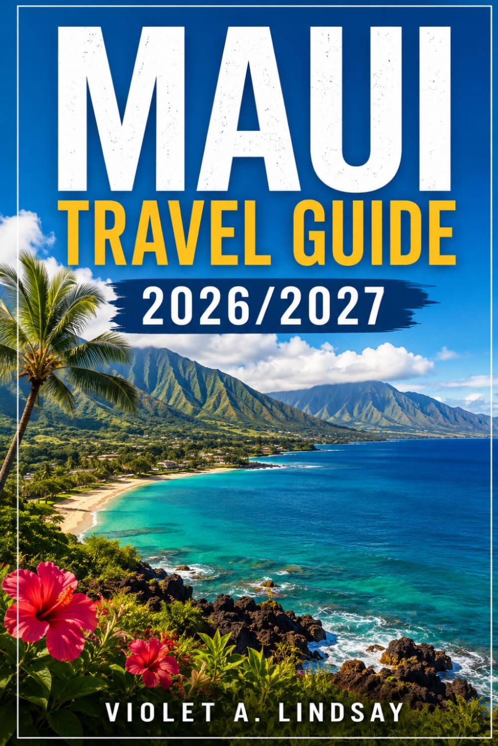 Maui Travel Guide 2026/2027: Ultimate Full-Color Island Companion with Road to Hana, Lahaina, Haleakalā, Molokini, Beaches, Maps & Local Adventures