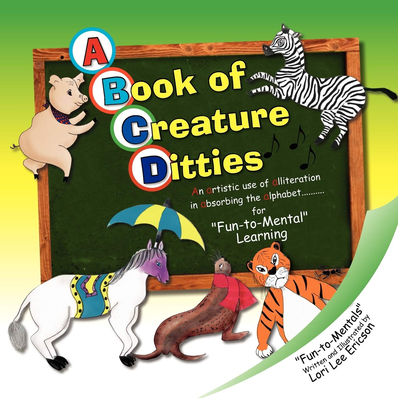 A Book of Creature Ditties: An Artistic Use of Alliteration in Absorbing the Alphabet. . .For Fun-to-Mental Learning