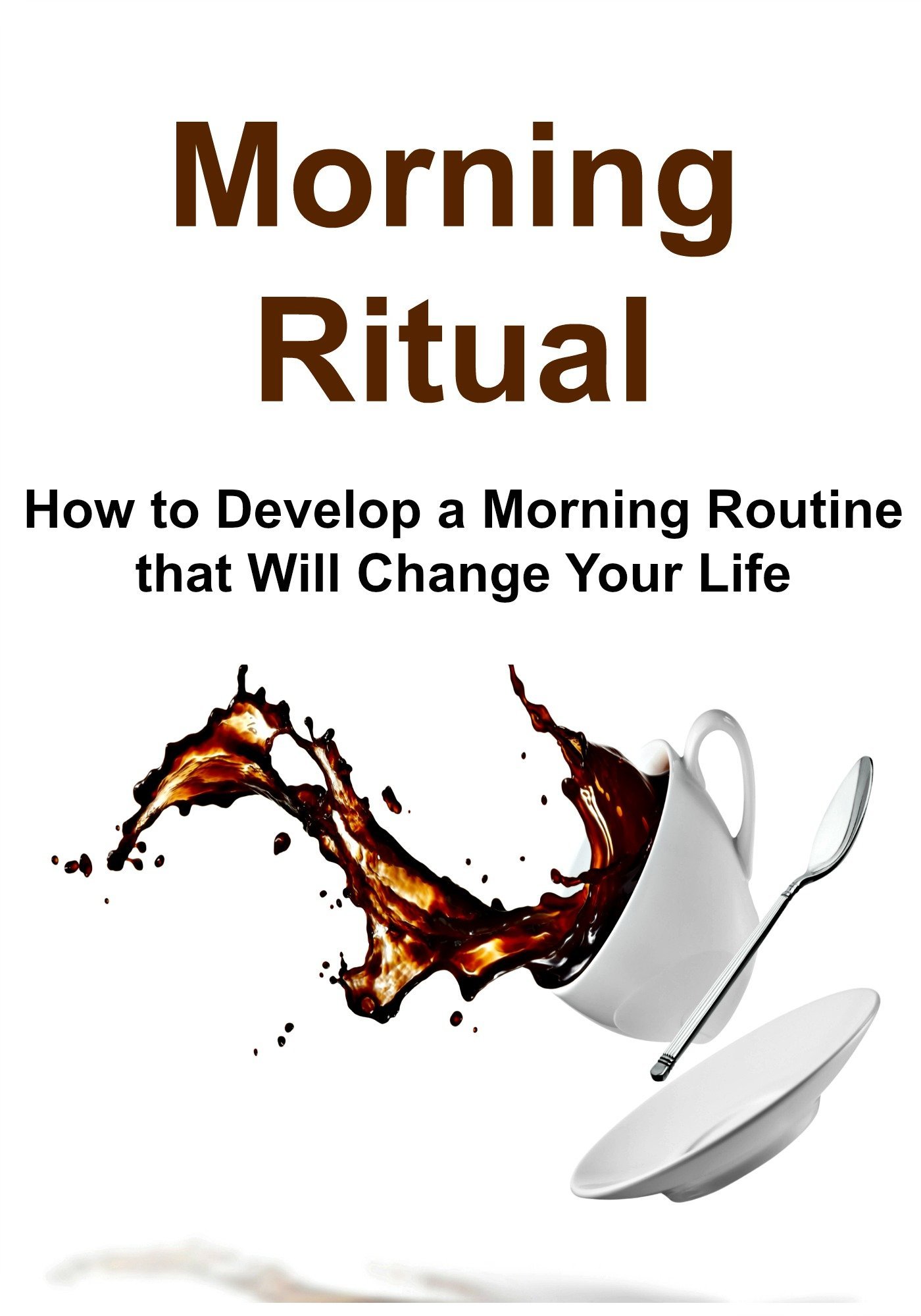Morning Ritual: How to Develop a Morning Routine that Will Change Your Life: (Morning Ritual, Morning Routine, Meditation for Beginners, Yoga, Running, Praying)