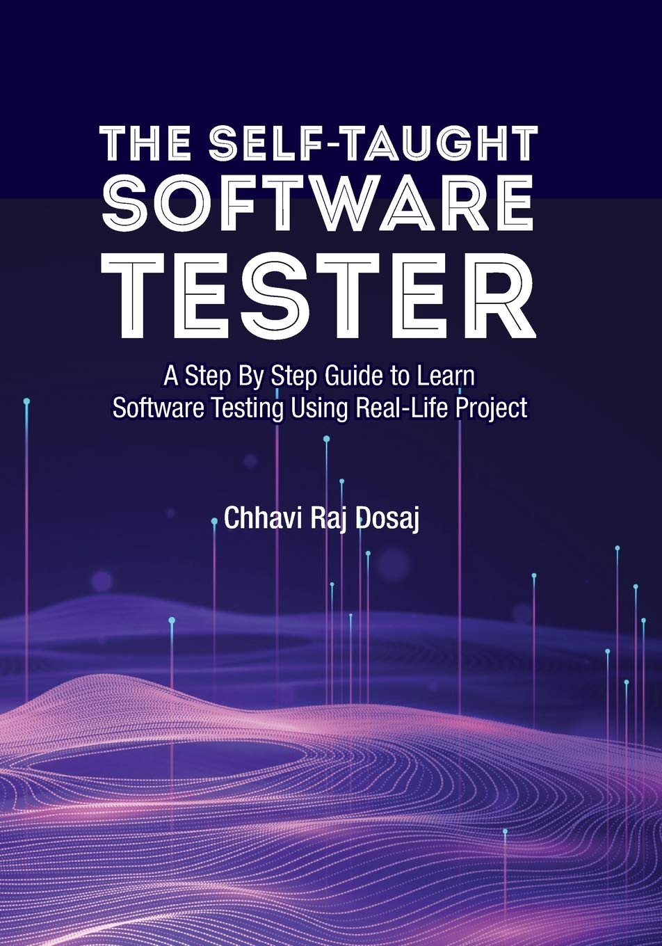 The Self-Taught Software Tester A Step By Step Guide to Learn Software Testing Using Real-Life Project