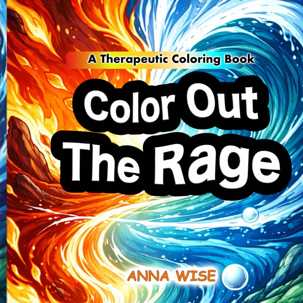 Color Out The Rage: A Therapeutic Coloring Book and Self-Help Workbook for Adults and Teens to Manage Anger and Relieve Stress through Color Psychology