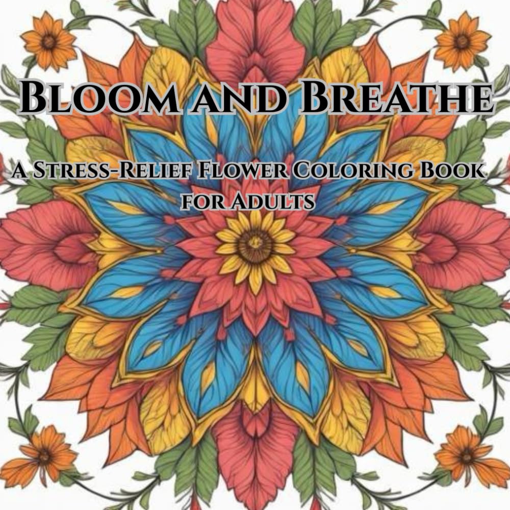 Bloom and Breathe: A Stress Relief Flower Coloring Book for Adults For Mindfulness and Clarity