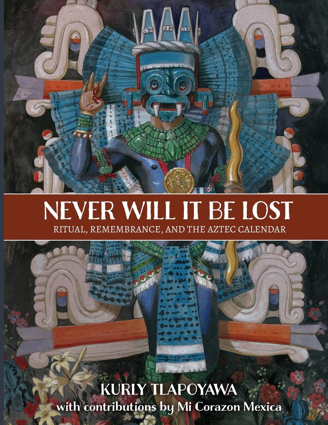 Never Will It Be Lost: Ritual, Remembrance, and the Aztec Calendar      Paperback – February 6, 2026