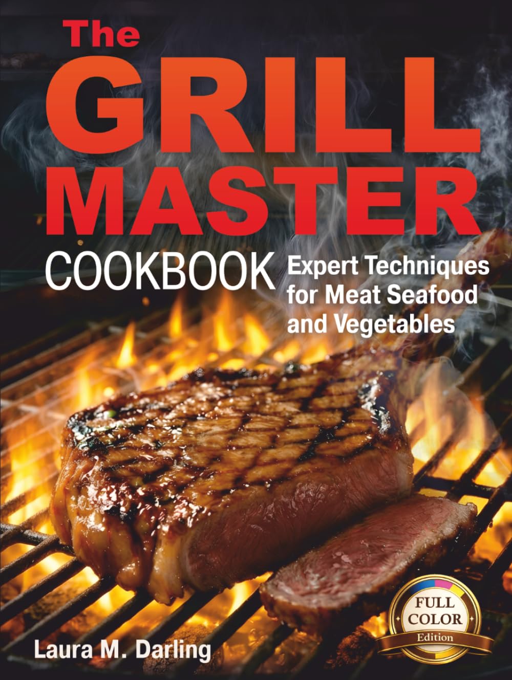 THE GRILL MASTER COOKBOOK: EXPERT TECHNIQUES AND THE ART OF GRILLING MEAT, FISH, SEAFOOD, AND VEGETABLES