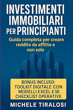 Investimenti Immobiliari per Principianti: Guida Completa per Creare Reddito da Affitto e non solo