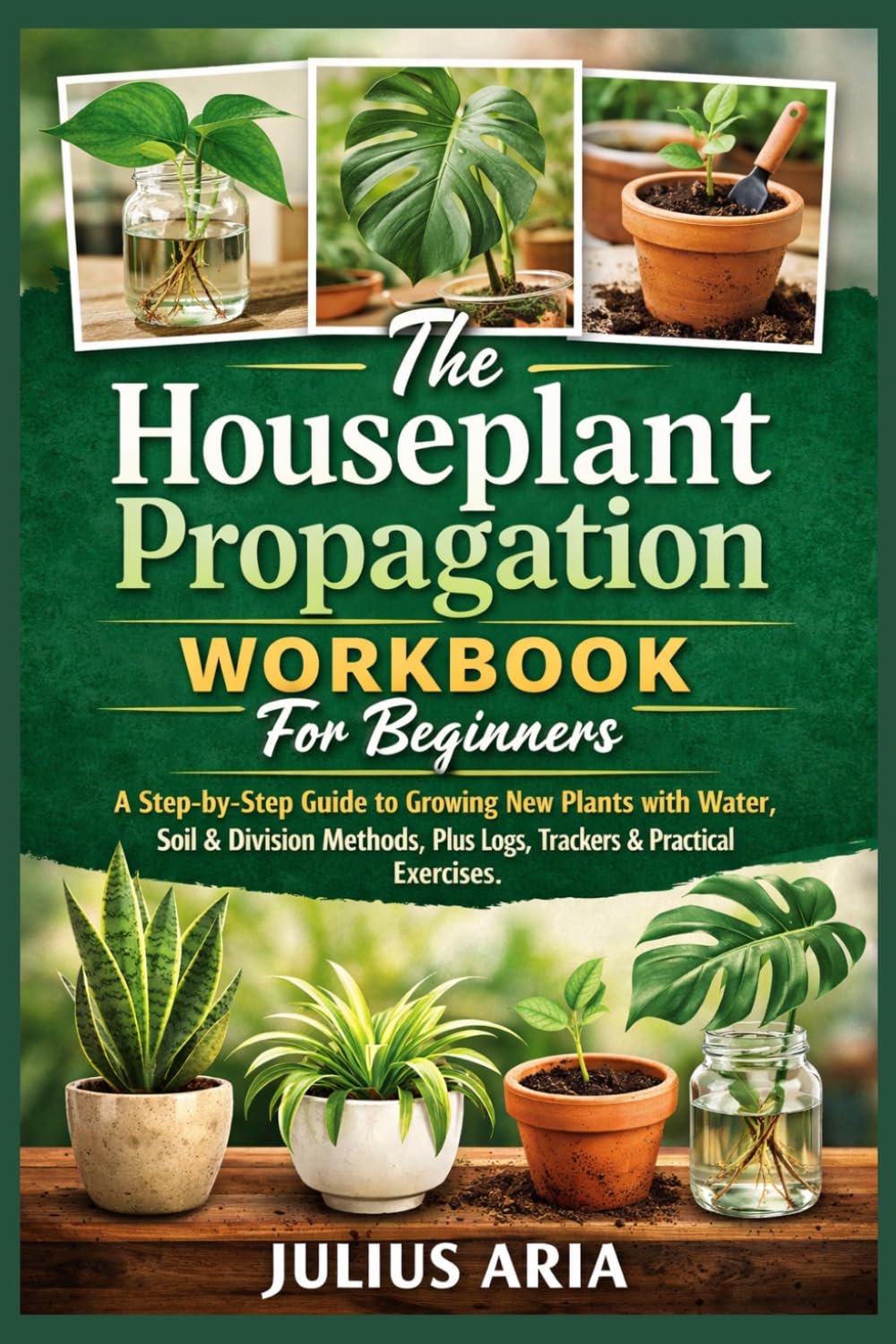 The Houseplant Propagation Workbook For Beginners: A Step-by-Step Guide to Growing New Plants with Water, Soil & Division Methods, Plus Logs, Trackers & Practical Exercises