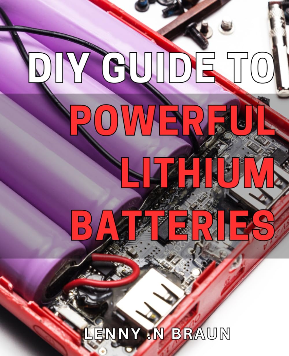 DIY Guide to Powerful Lithium Batteries: Unlock the Potential of High-Performance Lithium Batteries with this Comprehensive DIY Guide