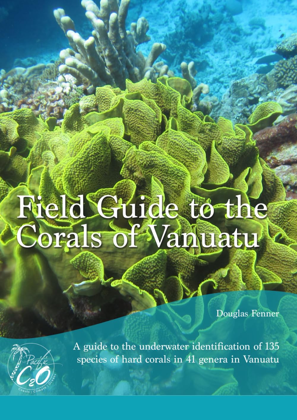 Field Guide to the Corals of Vanuatu: A guide to the underwater identification of 135 species of corals in 41 genera in Vanuatu