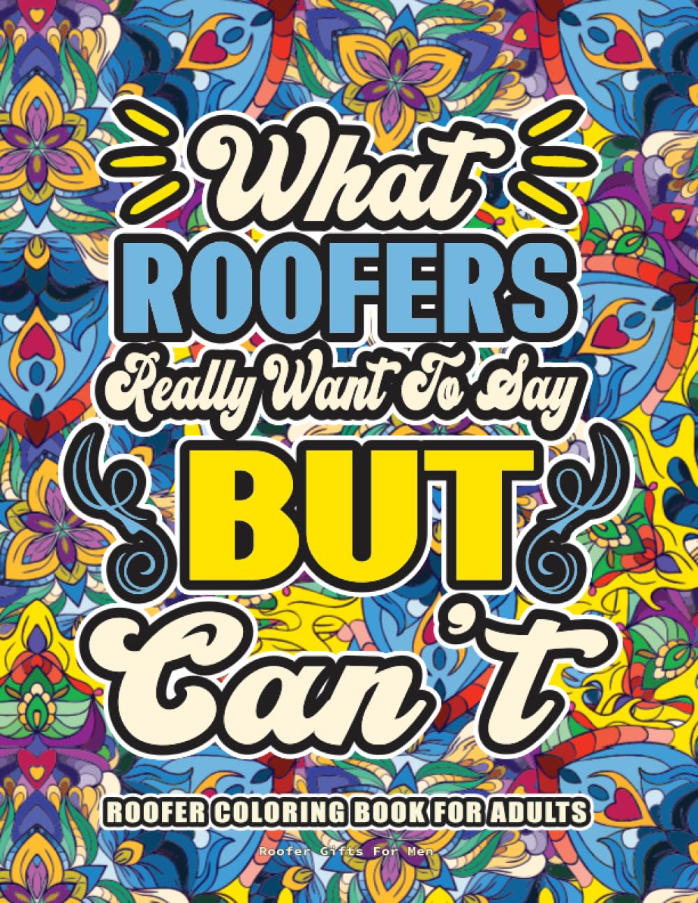 Roofer Gifts For Men: Roofer Coloring Book for Adults: A Totally Hilarious Coloring Book Full of Roofer Problems for Relief from Stress and Happiness