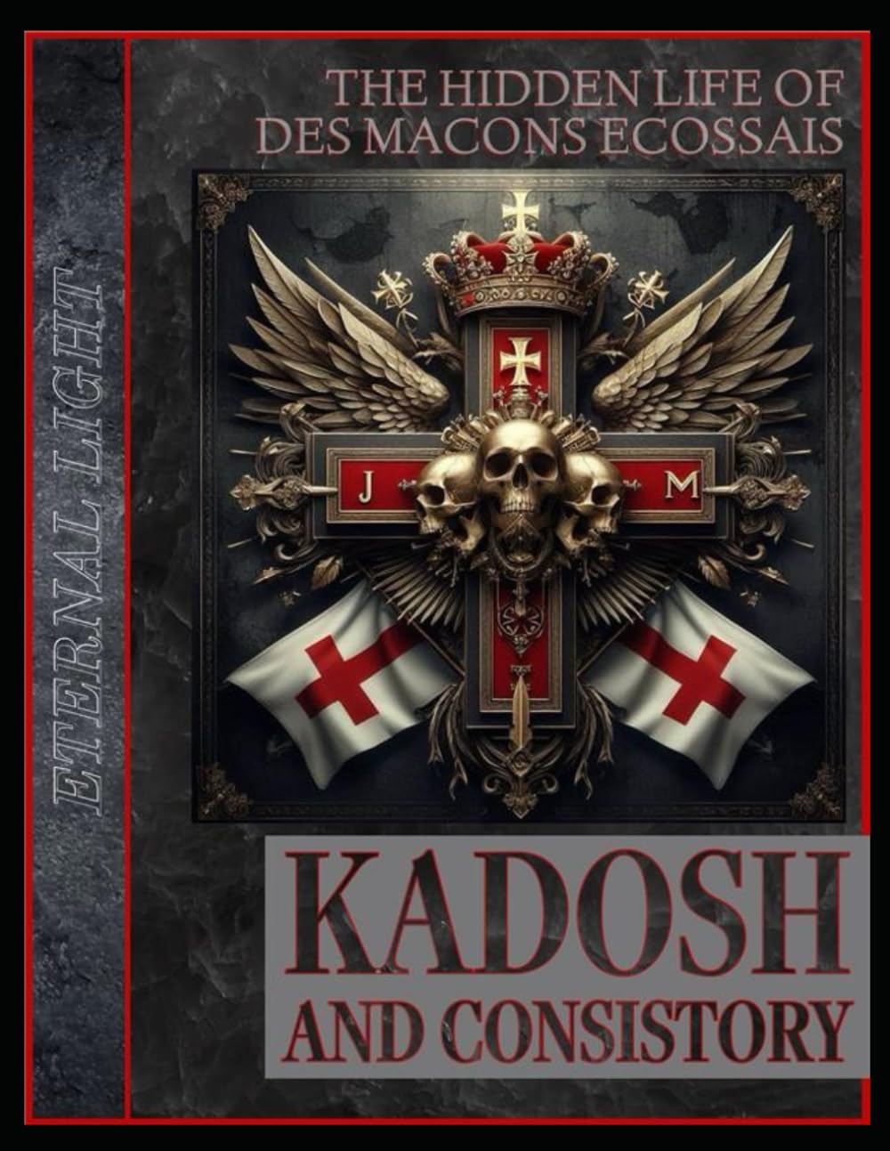 Eternal Light: The Hidden Life of Des Macons Ecossais: Kadosh and Consistory (The Esoteric Science of Scottish Rite Freemasonry)      Paperback – November 1, 2024