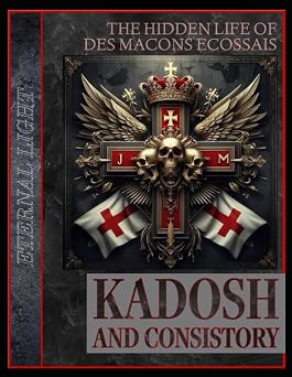 Eternal Light The Hidden Life of Des Macons Ecossais Kadosh and Consistory The Esoteric Science of Scottish Rite Freemasonry