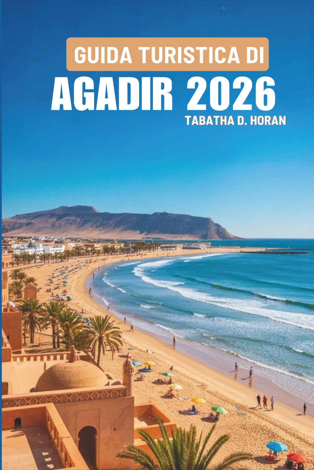 GUIDA TURISTICA DI AGADIR 2026: Alla scoperta del tranquillo angolo atlantico del Marocco