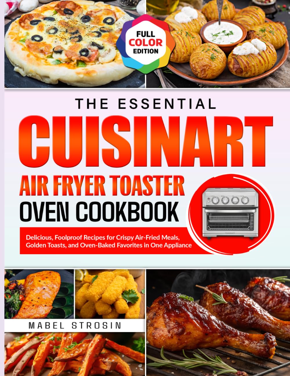 The Essential Cuisinart Air Fryer Toaster Oven Cookbook: Delicious, Foolproof Recipes for Crispy Air-Fried Meals, Golden Toasts, and Oven-Baked Favorites in One Appliance