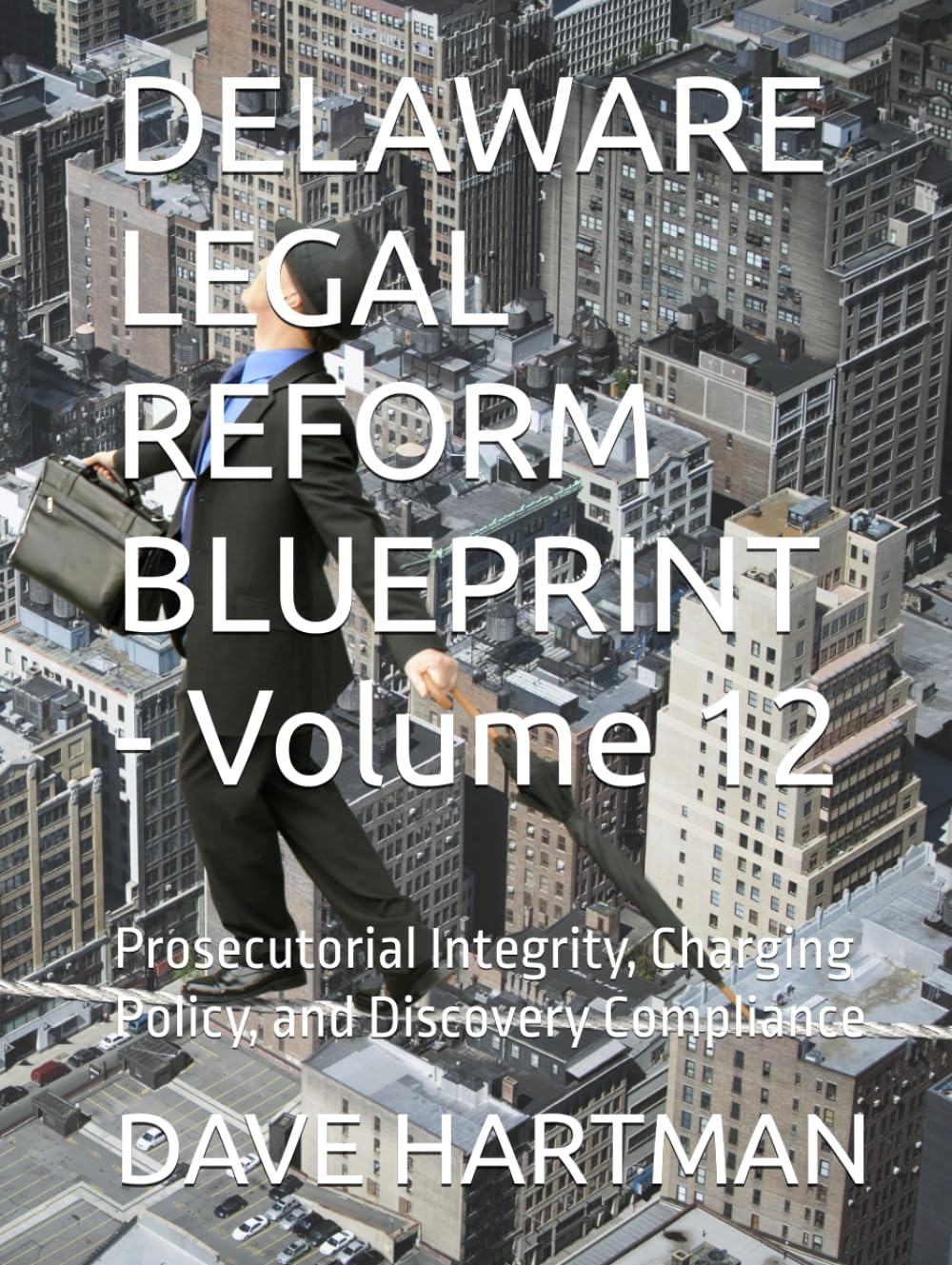 DELAWARE LEGAL REFORM BLUEPRINT - Volume 12: Prosecutorial Integrity, Charging Policy, and Discovery Compliance (Delaware Legal Reform Series)