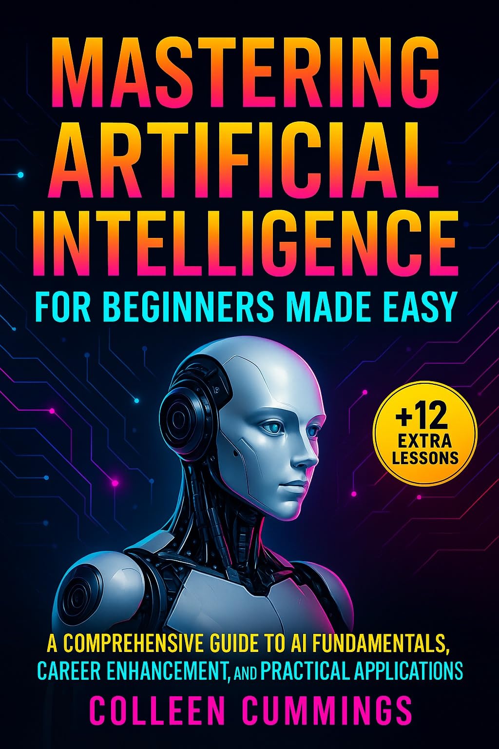 Mastering Artificial Intelligence for Beginners Made Easy: : A Comprehensive Guide to AI Fundamentals, Career Enhancement, and Practical Applications