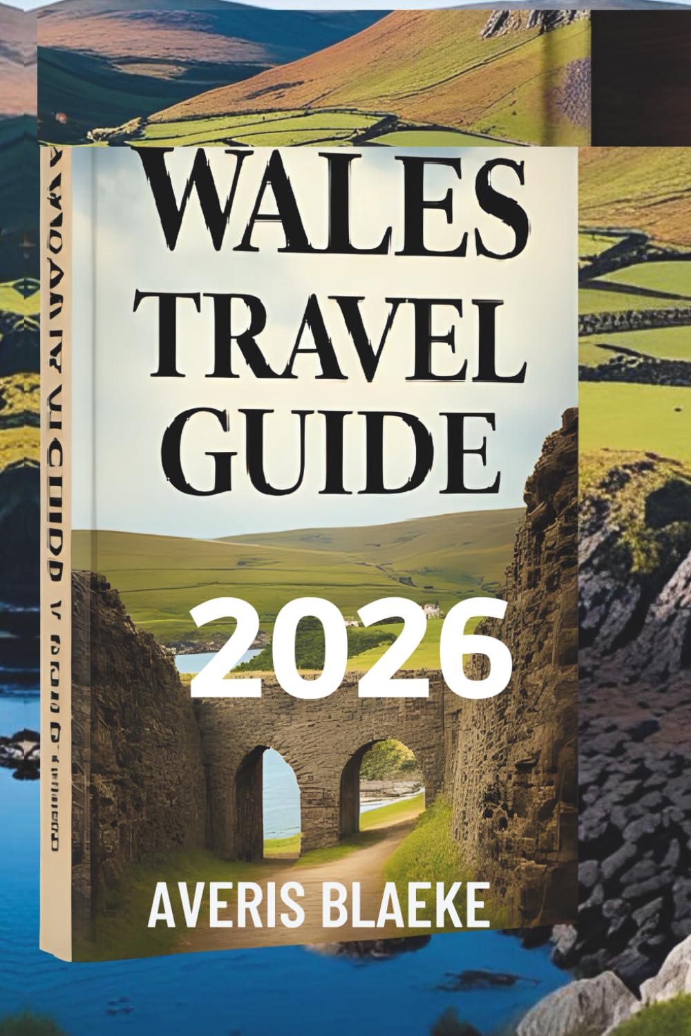 WALES TRAVEL GUIDE 2026: Your Adventure Awaits in the Welsh Valleys, The Land of Legends and Natural Beauty