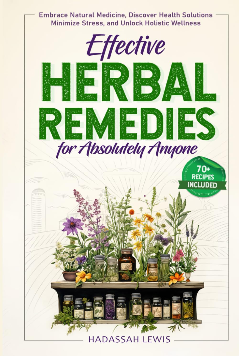 Effective Herbal Remedies for Absolutely Anyone: Embrace Natural Medicine, Discover Health Solutions, Minimize Stress, and Unlock Holistic Wellness