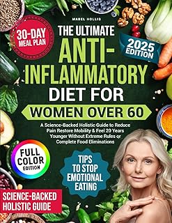 The Ultimate Anti-Inflammatory Diet for Women Over 60: A Science-backed Holistic Guide to Reduce Pain, Restore Mobility & Feel 20 Years Younger Without Extreme Rules or Complete Food Elimination