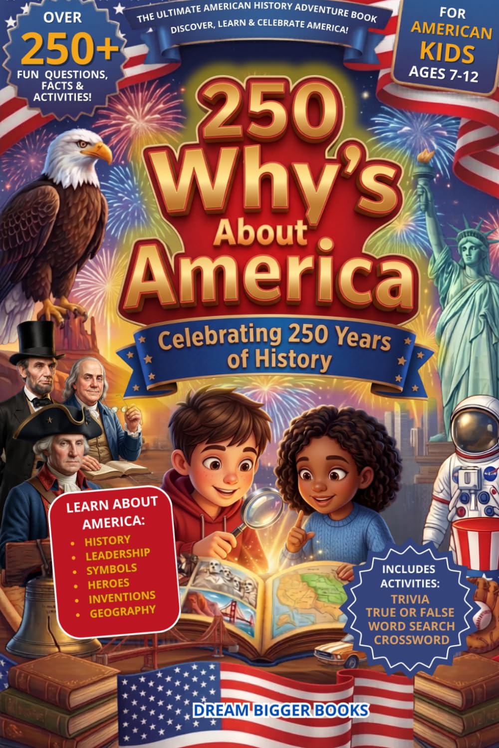 250 Why's About America (Celebrating 250 Years of History): Big Questions, Answers, Amazing Facts, Trivia and Activities for Kids