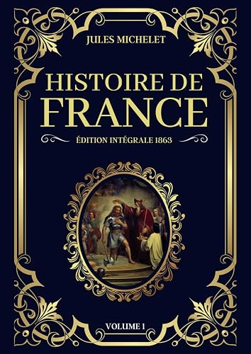 Histoire de France Jules Michelet Édition Intégrale 1863 - Volume 1: De l'Antiquité à la fin du Moyen Âge, une fresque historique de la France, de ses rois et de son peuple (Tomes 1 à 8)