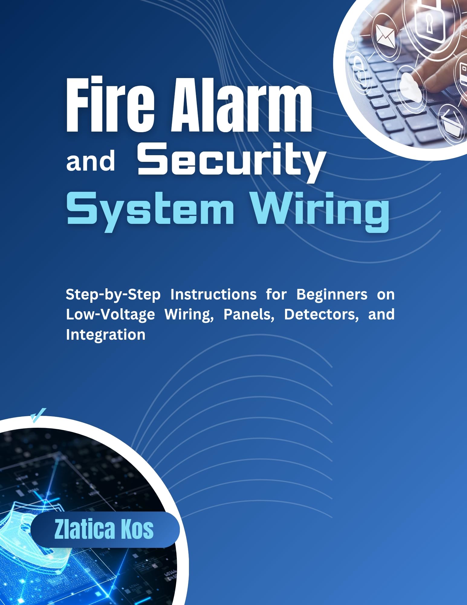 Fire Alarm and Security System Wiring: Step-by-Step Instructions for Beginners on Low-Voltage Wiring, Panels, Detectors, and Integration