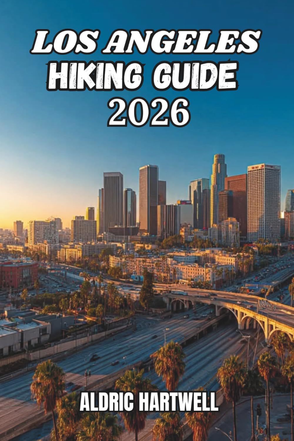 LOS ANGELES HIKING GUIDE 2026: Hidden Gems, Scenic Routes, and Santa Monica Mountains Adventures for Beginners and Experienced Hikers. (WILD HORIZON ... GUIDE TO SCENIC TRAILS AND HIDDEN PATHS)