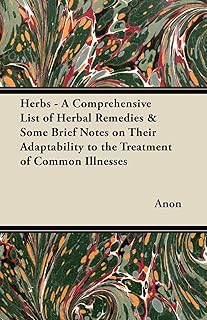 Herbs - A Comprehensive List of Herbal Remedies & Some Brief Notes on Their Adaptability to the Treatment of Common Illnesses