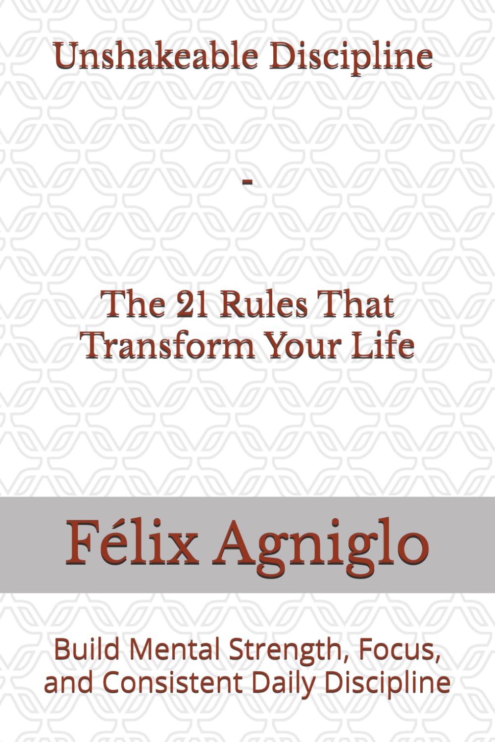Unshakeable Discipline – The 21 Rules That Transform Your Life: Build Mental Strength