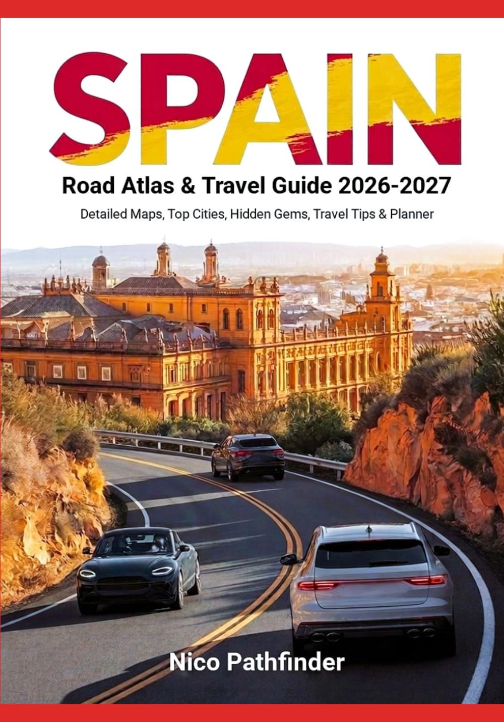 Spain Road Atlas & Travel Guide 2026-2027: Detailed Maps, Top Cities, Hidden Gems, Travel Tips & Planner