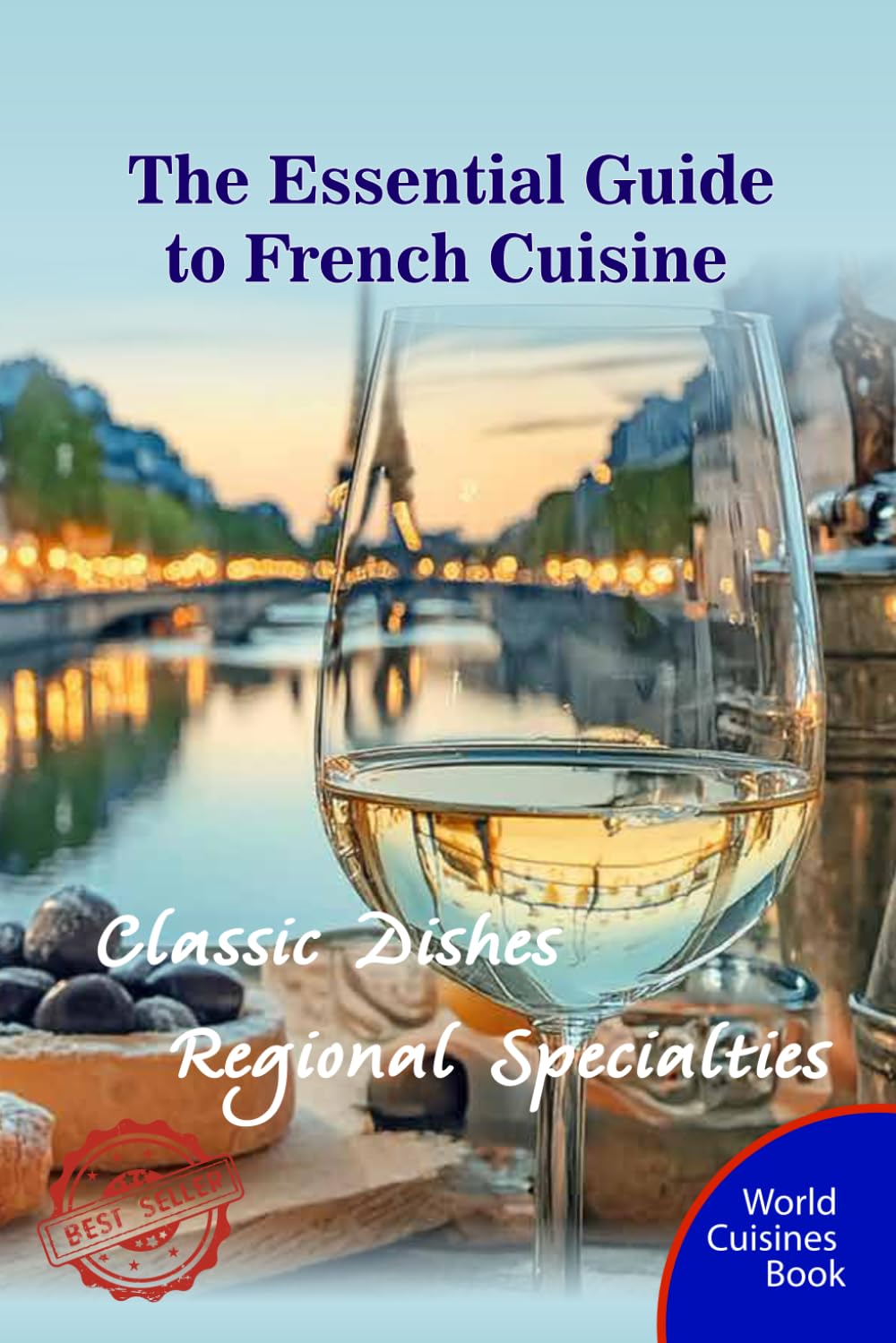 The Essential Guide to French Cuisine: Classic Dishes and Regional Specialties (World Cuisines Book)