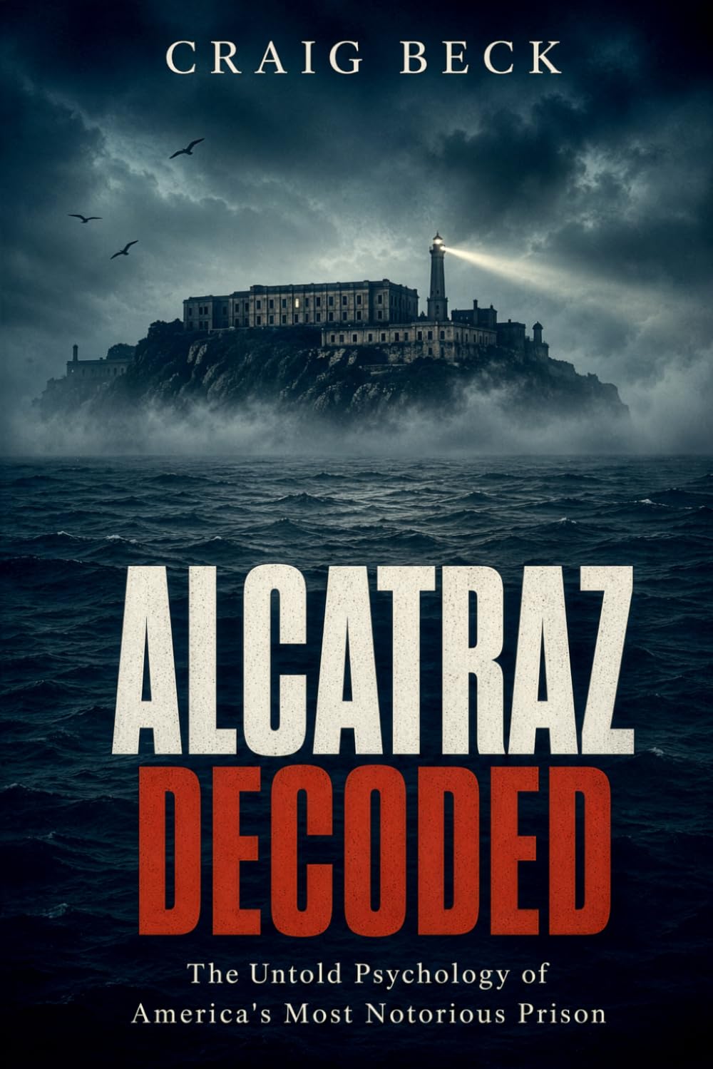 Alcatraz Decoded: The Untold Psychology of America's Most Notorious Prison (DECODED by Craig Beck)