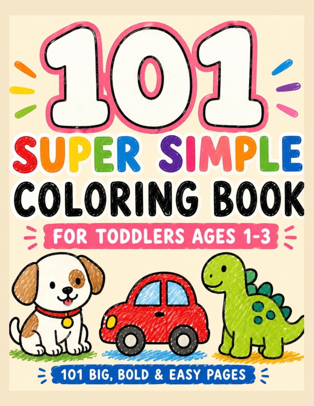 101 Super Simple Coloring Book for Toddlers: Bold and Easy Coloring Pages for Ages 1–3 Featuring Animals, Cars, Dinosaurs, Food, Shapes, and More