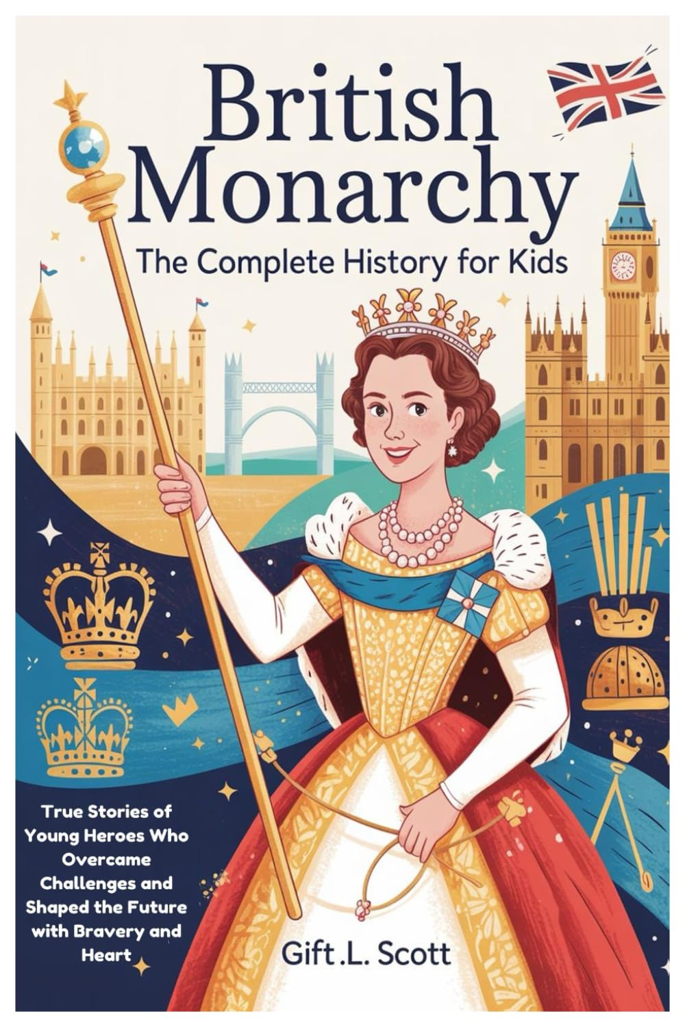 British Monarchy: The Complete History for Kids: True Stories of Young Heroes Who Overcame Challenges and Shaped the Future with Bravery and Heart: 5 (Kids Fun, History and Educational books)