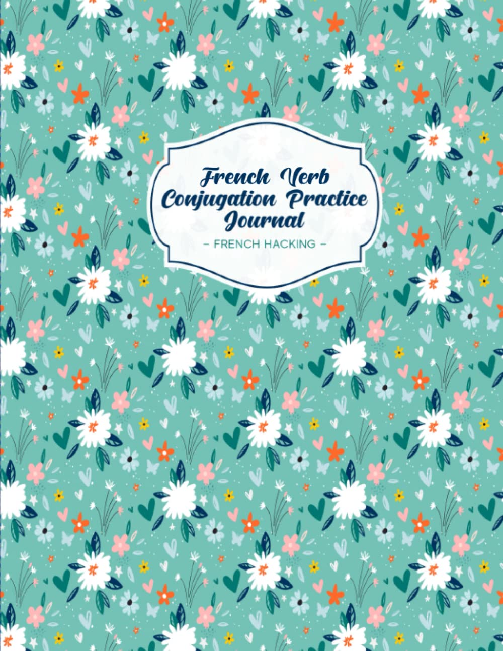 French Verb Conjugation Practice Journal: Beginner Learn French Workbook To Practice Verb Tenses