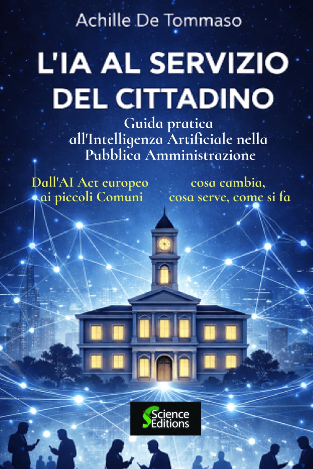 L'IA AL SERVIZIO DEL CITTADINO Guida pratica all'Intelligenza Artificiale nella Pubblica Amministrazione: Dall'AI Act europeo ai piccoli Comuni: cosa cambia, cosa serve, come si fa