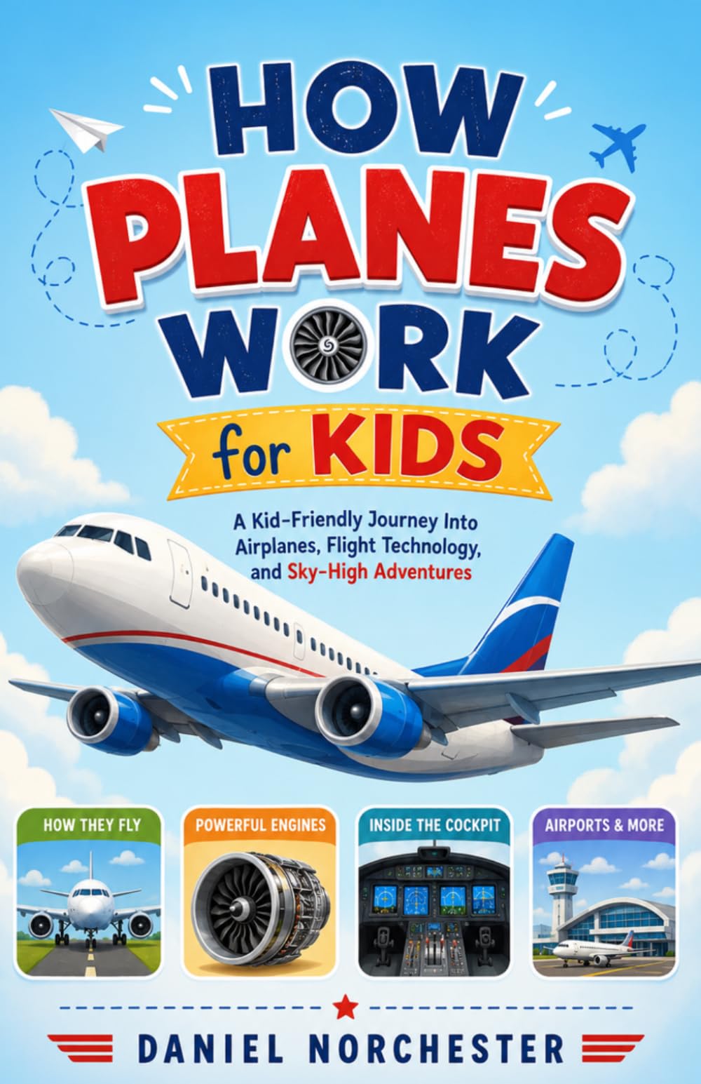 How Planes work for Kids: A Kid-Friendly Journey Into Airplanes, Flight Technology, and Sky-High Adventures