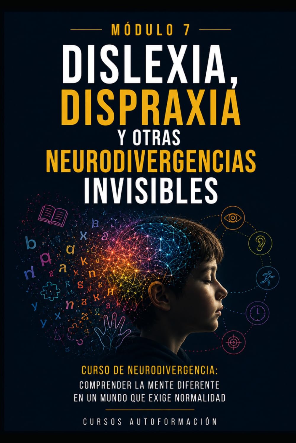 Dislexia, dispraxia y otras neurodivergencias invisibles: Curso de Neurodivergencia: Comprender la mente diferente en un mundo que exige normalidad (MÓDULO 7)