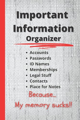 Important Information Organizer: Because... My Memory Sucks!! - 6"x9" - 120 pages - For Passwords, Accounts, ID Names, Memberships, Legal Stuff, ... you remember and keep track of information.