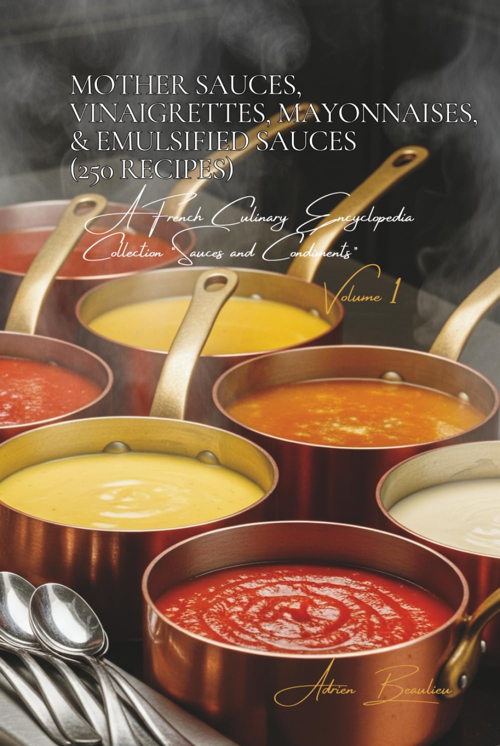 Mother Sauces, Vinaigrettes, Mayonnaises, & Emulsified Sauces (250 Recipes): Sauces and Condiments Volume One      Hardcover – November 22, 2025