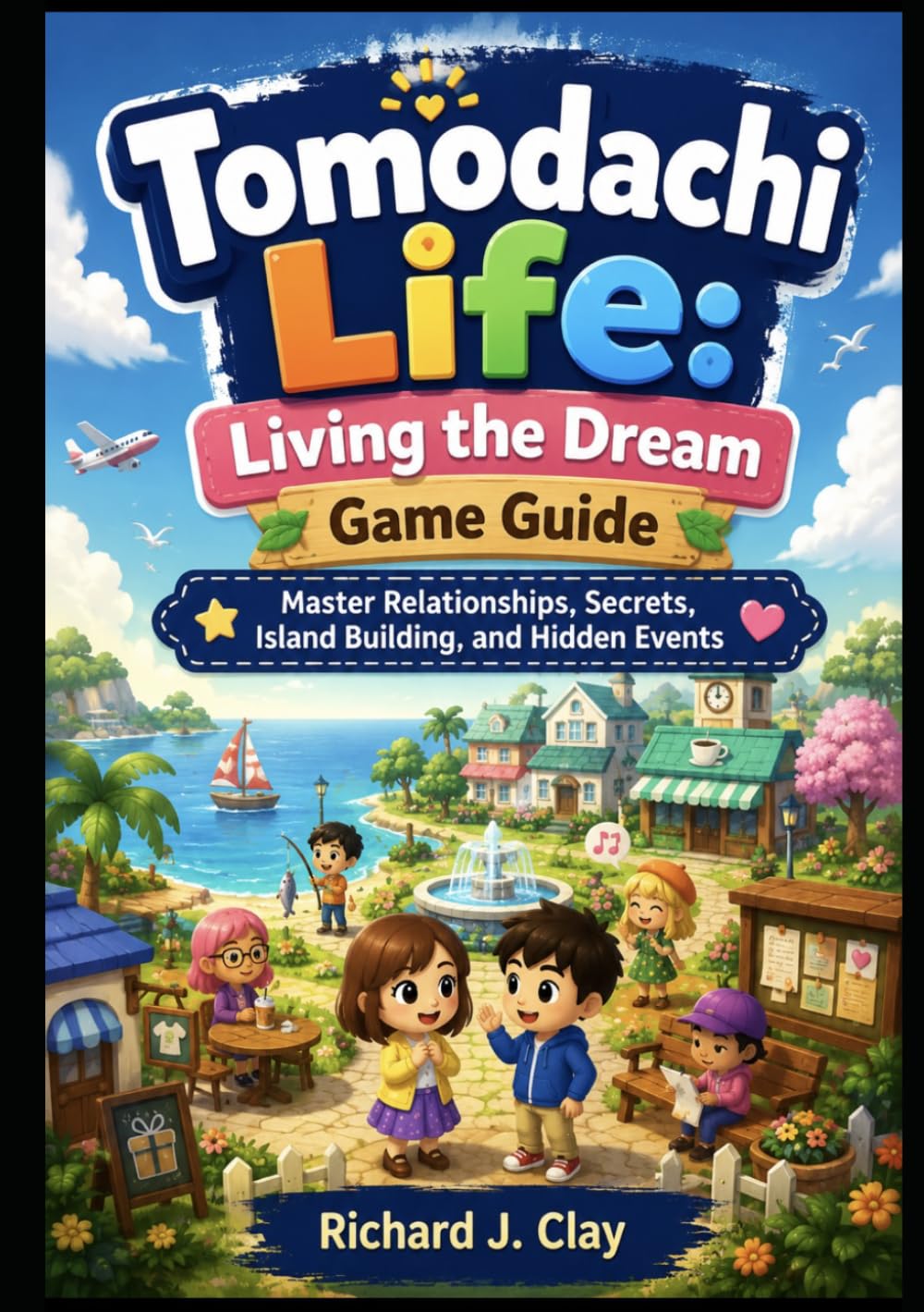 Tomodachi Life: Living the Dream Game Guide: Master Relationships, Secrets, Island Building, and Hidden Events