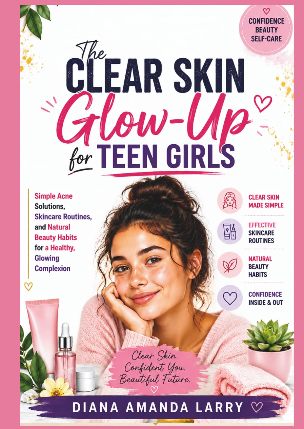 The Clear Skin Glow-Up for Teen Girls: Simple Acne Solutions, Skincare Routines, and Natural Beauty Habits for a Healthy, Glowing Complexion