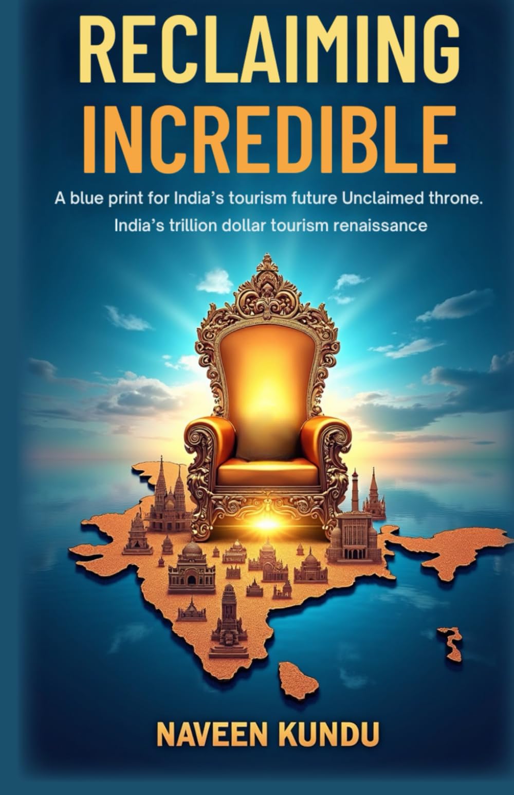 Reclaiming Incredible: A Blue Print Of India's Tourism Future Unclaimed Throne